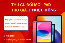 Thu Cũ Đổi Mới iPad – Nâng Cấp Nhanh, Tiết Kiệm Ngay 1 Triệu Đồng Tại Fastmobile