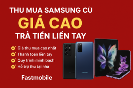 Thu Mua Samsung Cũ Giá Cao – Trả Tiền Liền Tay Tại Fastmobile