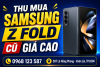 Thu cũ Samsung Z Fold giá cao - định giá nhanh, nhận tiền ngay