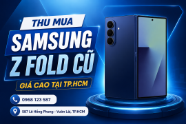 Thu Cũ Samsung Z Fold Giá Cao Tại TP.HCM – Định Giá Nhanh, Thanh Toán Ngay