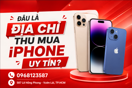 Đâu là địa chỉ thu cũ iPhone uy tín, giá cao, không ép giá tại thành phố Hồ Chí Minh